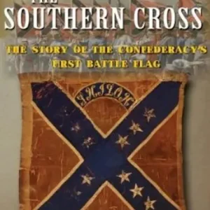 The Southern Cross: The Story of the Confederacy's First Battle Flag Exclusive