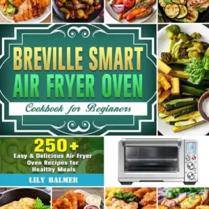Breville Smart Air Fryer Oven Cookbook for Beginners:250+ Easy & Delicious Air Fryer Oven Recipes for Healthy Meals Limited Offer