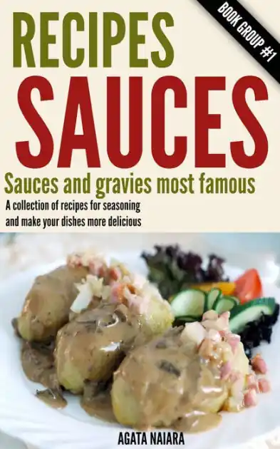 Deal Recipes Sauces - Sauces and gravies most famous: A collection of recipes for seasoning and make your dishes more delicious. (Fast, Easy & Delicious Cookbook, #1)