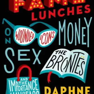 Reduced Price The Fame Lunches: On Wounded Icons, Money, Sex, the Brontës, and the Importance of Handbags