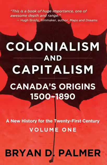 Brand New Colonialism and Capitalism: Canada's Origins 1500-1890: A New History for the Twenty-First Century Volume One