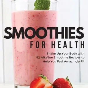 Smoothies for Health: Shake Up Your Body with 82 Alkaline Smoothie Recipes to Help You Feel Amazingly Fit Reduced Price
