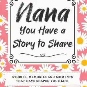 Last Chance Nana, You Have a Story to Share: Stories, Memories and Moments That Have Shaped Your Life