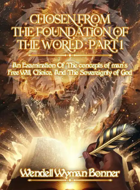 Chosen From The Foundation of The World: Part 1 - An Examination of the concepts of Man's Free Will, Choice, And the Sovereignty of God Big Sale