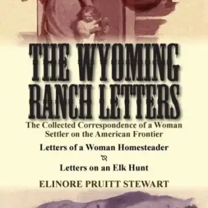 Direct From Factory The Wyoming Ranch Letters: The Collected Correspondence of a Woman Settler on the American Frontier-Letters of a Woman Homesteader & Letters on a