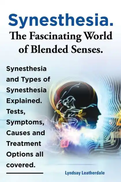 Synesthesia. the Fascinating World of Blended Senses. Synesthesia and Types of Synesthesia Explained. Tests, Symptoms, Causes and Treatment Options Al Grab Now