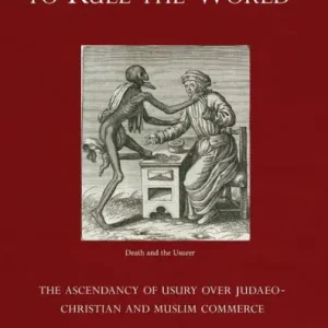 How Usury Came to Rule the World: The Ascendancy of Usury over Judaeo-Christian and Muslim Commerce High Quality