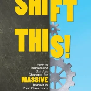 Shift This!: How to Implement Gradual Changes for MASSIVE Impact in Your Classroom Place Order