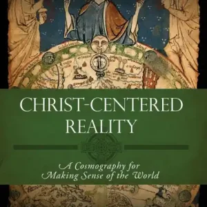 Christ-Centered Reality: A Cosmography for Making Sense of the World Exclusive