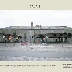 Authentic Bruno Serralongue: Calais: Testimonies from the 'Jungle' 2006-2020