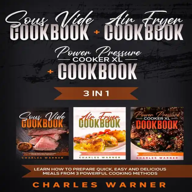 Sous Vide Cookbook + Air Fryer Cookbook + Power Pressure Cooker XL Cookbook: 3 In 1 - Learn How to Prepare Quick, Easy and Delicious Meals from 3 Powerful Cooking Methods Brand New