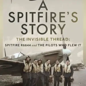 A Spitfire's Story: The Invisible Thread: Spitfire R6644 and the Pilots Who Flew It Today Only